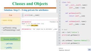 Classes and Objects
Solution: Step 2 – Using private for attributes
Cat
- name: string
…
+ getName(): string
+ setName(string): void
…
- private
+ public
Access modifiers
19
 