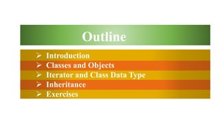  Introduction
 Classes and Objects
 Iterator and Class Data Type
 Inheritance
 Exercises
Outline
 