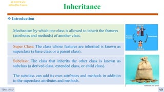 Inheritance
 Introduction
Year 2022
Mechanism by which one class is allowed to inherit the features
(attributes and methods) of another class.
Subclass: The class that inherits the other class is known as
subclass (a derived class, extended class, or child class).
The subclass can add its own attributes and methods in addition
to the superclass attributes and methods.
Super Class: The class whose features are inherited is known as
superclass (a base class or a parent class).
AI VIETNAM
All-in-One Course
40
 