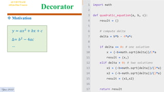 Decorator
Year 2022
AI VIETNAM
All-in-One Course
 Motivation
𝑦 = 𝑎𝑥2 + 𝑏𝑥 + 𝑐
∆= 𝑏2 − 4𝑎𝑐
…
 