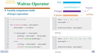 Walrus Operator
4
Year 2022
AI VIETNAM
All-in-One Course
45
 Variable assignments inside
of larger expressions
data
expected length is 5 Truncate
padding
if shorter
if longer
 