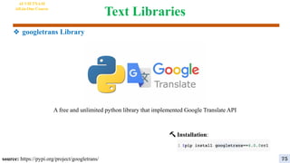 Text Libraries
❖ googletrans Library
source: https://pypi.org/project/googletrans/
🔨 Installation:
A free and unlimited python library that implemented Google Translate API
AI VIETNAM
All-in-One Course
75
 