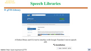 Speech Libraries
❖ gTTS Library
🔨 Installation:
A Python library and CLI tool to interface with Google Translate’s text-to-speech
API.
source: https://pypi.org/project/gTTS/
AI VIETNAM
All-in-One Course
96
 
