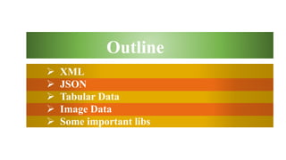  XML
 JSON
 Tabular Data
 Image Data
 Some important libs
Outline
 