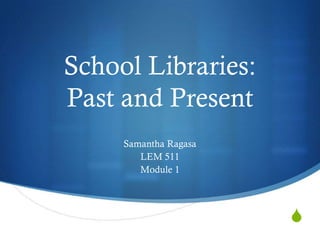 School Libraries:
Past and Present
     Samantha Ragasa
        LEM 511
        Module 1




                       S
 