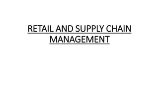 RETAIL AND SUPPLY CHAIN
MANAGEMENT
 