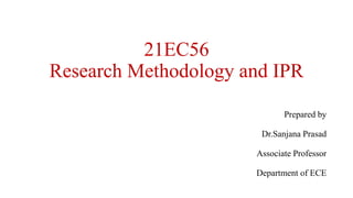 21EC56
Research Methodology and IPR
Prepared by
Dr.Sanjana Prasad
Associate Professor
Department of ECE
 