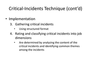 Critical-Incidents Technique (cont’d)
• Implementation
3. Gathering critical incidents
• Using structured format
4. Rating and classifying critical incidents into job
dimensions
• Are determined by analyzing the content of the
critical incidents and identifying common themes
among the incidents
 