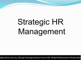 Strategic HR
Management
Rights Reserved 2013. Chicago Training Institute Centre UAE. Global Professional in Human Reso
 