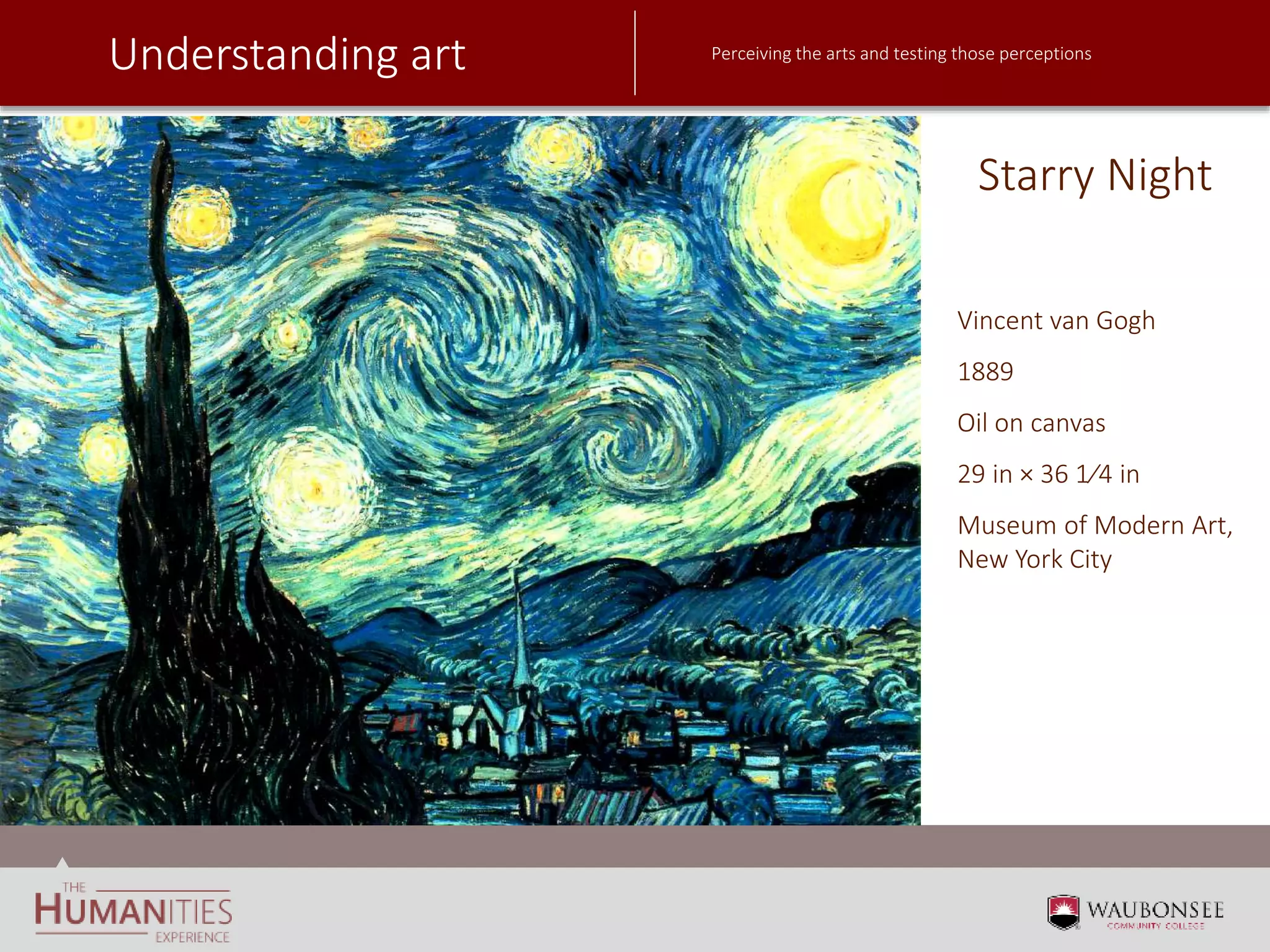 Understanding art Perceiving the arts and testing those perceptions
Starry Night
Vincent van Gogh
1889
Oil on canvas
29 in × 36 1⁄4 in
Museum of Modern Art,
New York City
 