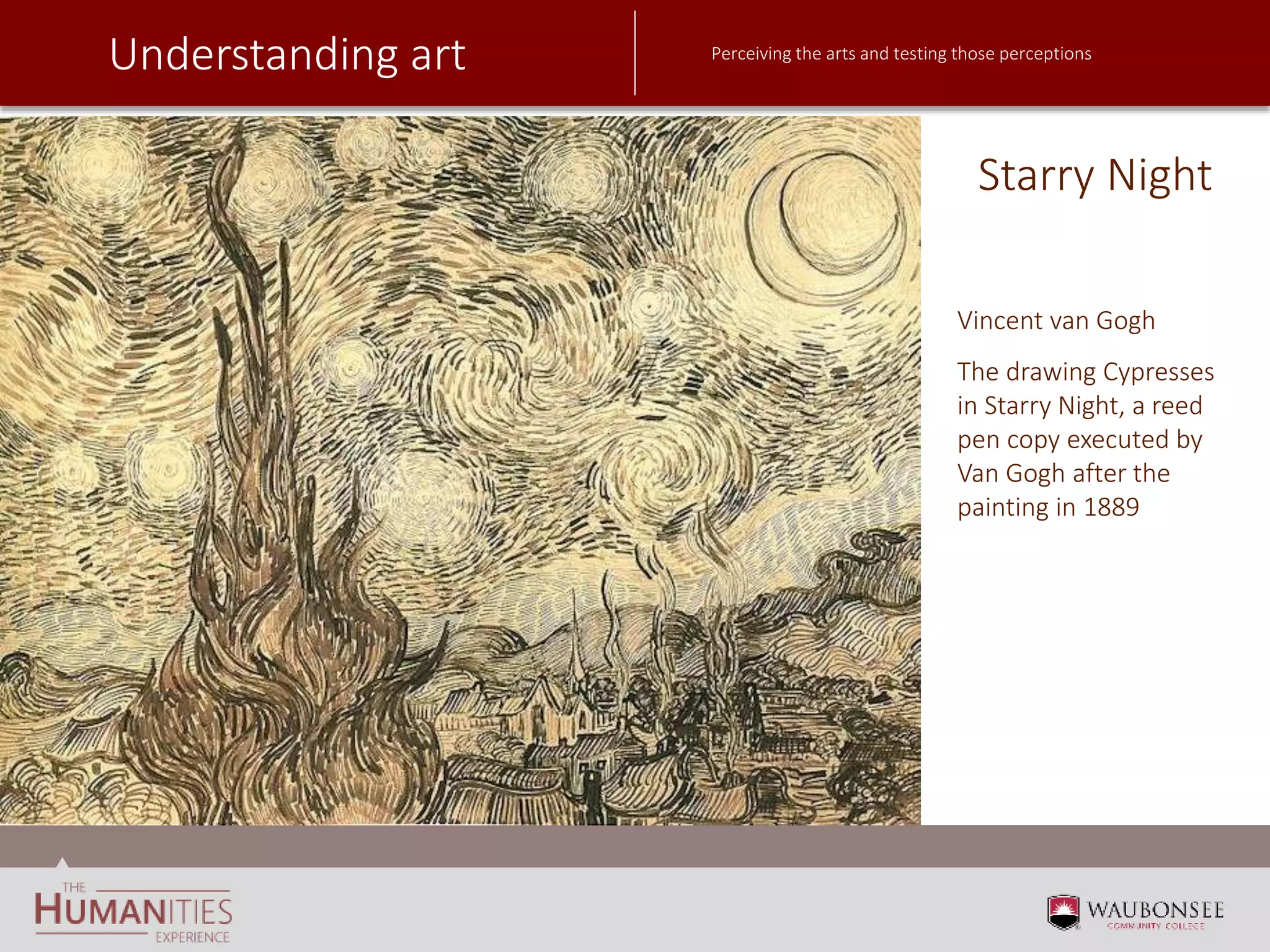 Understanding art Perceiving the arts and testing those perceptions
Starry Night
Vincent van Gogh
The drawing Cypresses
in Starry Night, a reed
pen copy executed by
Van Gogh after the
painting in 1889
 