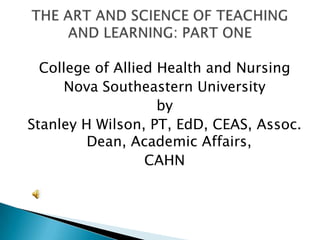 College of Allied Health and Nursing
     Nova Southeastern University
                    by
Stanley H Wilson, PT, EdD, CEAS, Assoc.
         Dean, Academic Affairs,
                  CAHN
 