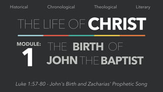 THE LIFE OFCHRIST
Chronological Theological LiteraryHistorical
MODULE:
THE BIRTH
THEJOHN
Luke 1:57-80 - John's Birth and Zacharias' Prophetic Song
1
OF
BAPTIST
 