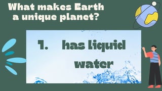 What makes Earth
a unique planet?
has liquid
water
1.
 