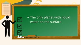 The only planet with liquid
water on the surface
 