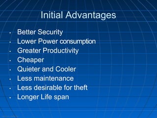 Internal Use - Confidential
Initial Advantages
• Better Security
• Lower Power consumption
• Greater Productivity
• Cheaper
• Quieter and Cooler
• Less maintenance
• Less desirable for theft
• Longer Life span
 