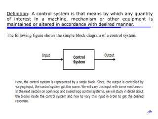 Storey: Electrical & Electronic Systems © Pearson Education Limited 2004 OHT 7.‹#›
12
Definition: A control system is that means by which any quantity
of interest in a machine, mechanism or other equipment is
maintained or altered in accordance with desired manner.
The following figure shows the simple block diagram of a control system.
 