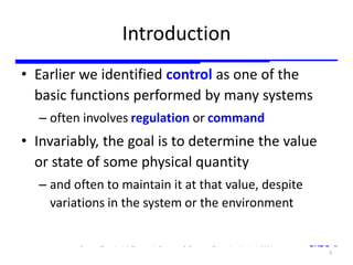 Storey: Electrical & Electronic Systems © Pearson Education Limited 2004 OHT 7.‹#›
Introduction
• Earlier we identified control as one of the
basic functions performed by many systems
– often involves regulation or command
• Invariably, the goal is to determine the value
or state of some physical quantity
– and often to maintain it at that value, despite
variations in the system or the environment
5
 