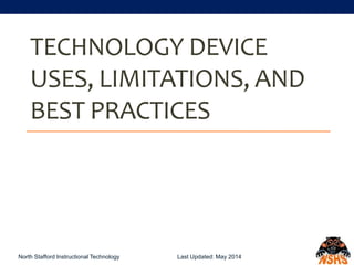 TECHNOLOGY DEVICE
USES, LIMITATIONS, AND
BEST PRACTICES
Last Updated: May 2014North Stafford Instructional Technology
 