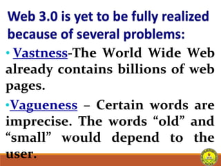 • Vastness-The World Wide Web
already contains billions of web
pages.
•Vagueness – Certain words are
imprecise. The words “old” and
“small” would depend to the
user.
 