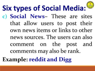 c) Social News– These are sites
that allow users to post their
own news items or links to other
news sources. The users can also
comment on the post and
comments may also be rank.
Example: reddit and Digg
 