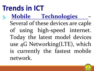 3. Mobile Technologies –
Several of these devices are caple
of using high-speed internet.
Today the latest model devices
use 4G Networking(LTE), which
is currently the fastest mobile
network.
 