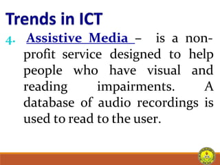 4. Assistive Media – is a non-
profit service designed to help
people who have visual and
reading impairments. A
database of audio recordings is
used to read to the user.
 