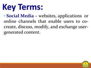 • Social Media – websites, applications or
online channels that enable users to co-
create, discuss, modify, and exchange user-
generated content.
 