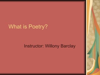 What is Poetry? Instructor: Willony Barclay 