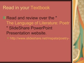 Read in your  Textbook Read and review over the " The Language of Literature: Poetry " SlideShare PowerPoint Presentation website. http://www.slideshare.net/mspata/poetry-powerpoint-1204716 