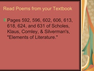 Read Poems from your Textbook Pages 592, 596, 602, 606, 613, 618, 624, and 631 of Scholes, Klaus, Comley, & Silverman's, "Elements of Literature." 