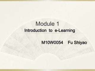 Module 1 Introduction to  e-Learning  M10W0054    Fu Shiyao 