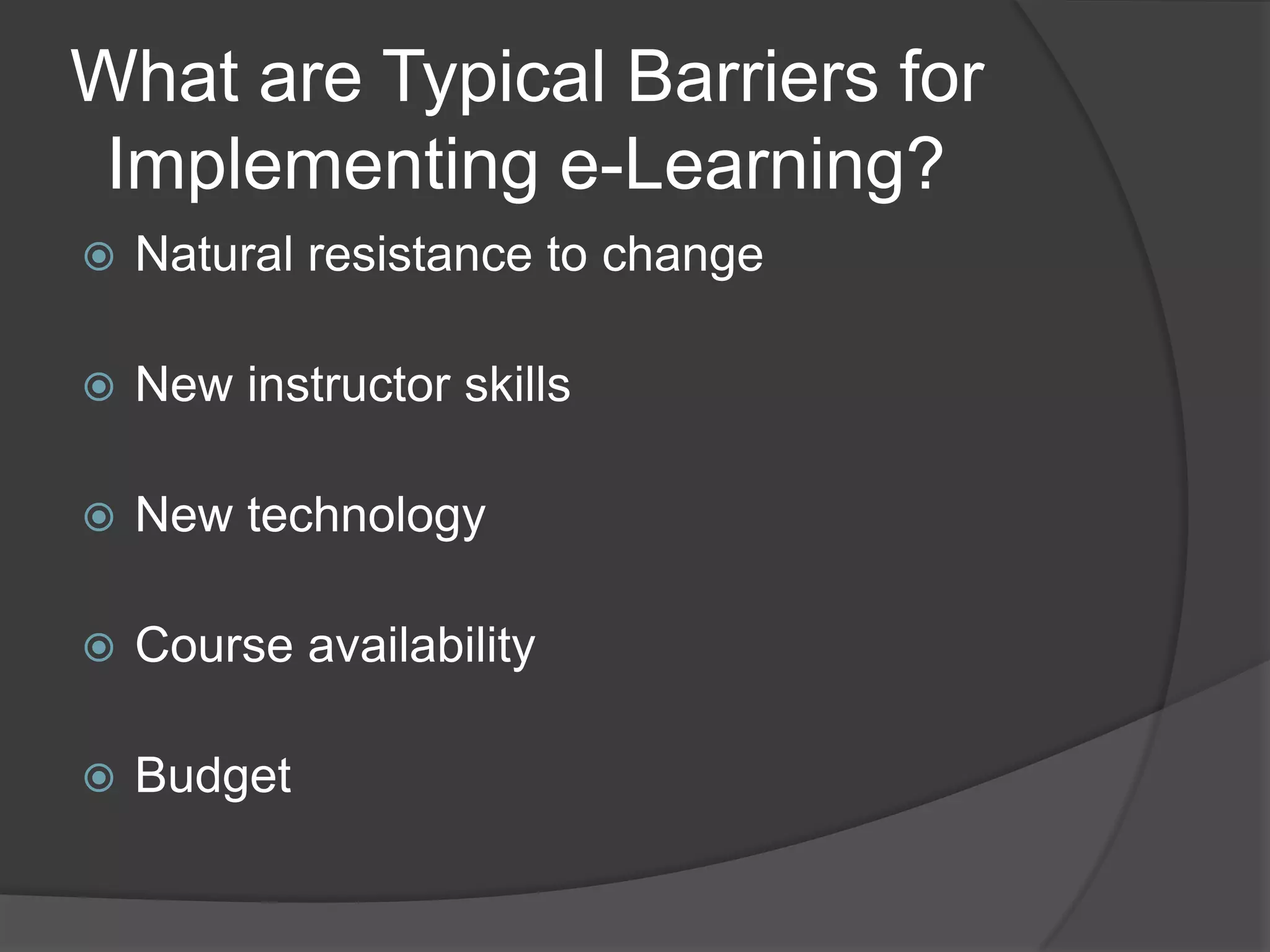 What are Typical Barriers for  Implementing e-Learning?Natural resistance to changeNew instructor skillsNew technologyCourse availabilityBudget