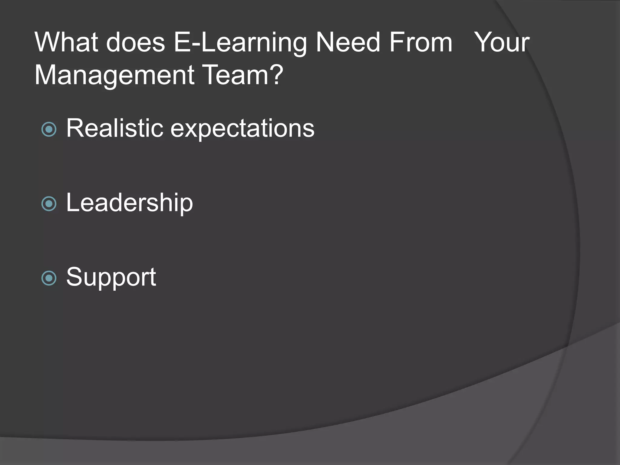 What does E-Learning Need From  Your Management Team?Realistic expectationsLeadershipSupport