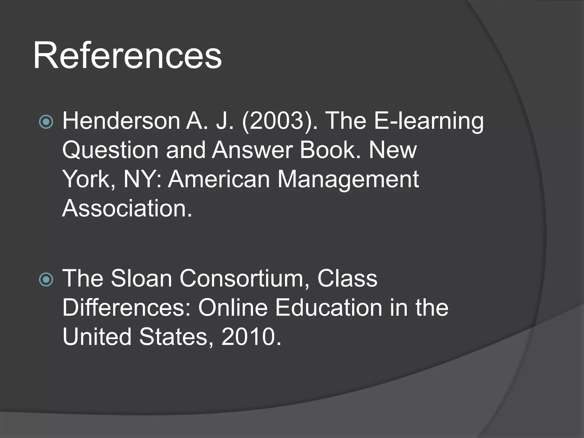 ReferencesHenderson A. J. (2003). The E-learning Question and Answer Book. New York, NY: American Management Association.The Sloan Consortium, Class Differences: Online Education in the United States, 2010.