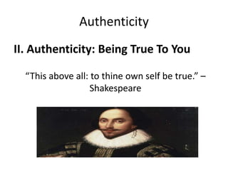 Authenticity
II. Authenticity: Being True To You
“This above all: to thine own self be true.” –
Shakespeare
 