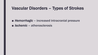 Vascular Disorders – Types of Strokes
■ Hemorrhagic – increased intracranial pressure
■ Ischemic – atherosclerosis
 