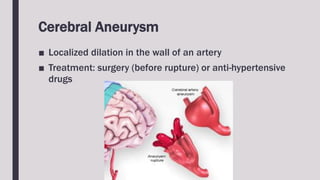 Cerebral Aneurysm
■ Localized dilation in the wall of an artery
■ Treatment: surgery (before rupture) or anti-hypertensive
drugs
 