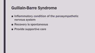 Guillain-Barre Syndrome
■ Inflammatory condition of the parasympathetic
nervous system
■ Recovery is spontaneous
■ Provide supportive care
 