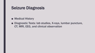 Seizure Diagnosis
■ Medical History
■ Diagnostic Tests: lab studies, X-rays, lumbar puncture,
CT, MRI, EEG, and clinical observation
 