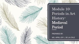 Module 10:
Periods in Art
History-
Medieval
Period
PREPARED BY:
MS. APRIL JOY L. DE LA CRUZ
 