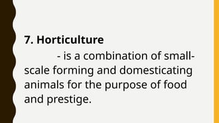 7. Horticulture
- is a combination of small-
scale forming and domesticating
animals for the purpose of food
and prestige.
 