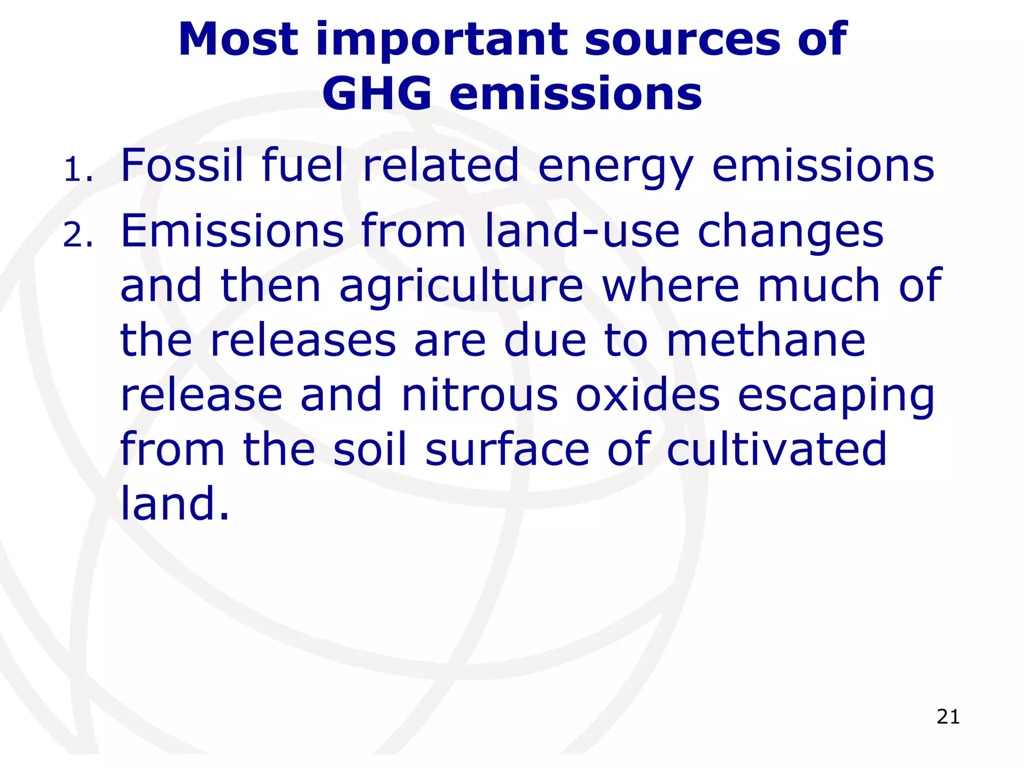 21Most important sources of GHG emissionsFossil fuel related energy emissionsEmissions from land-use changes and then agriculture where much of the releases are due to methane release and nitrous oxides escaping from the soil surface of cultivated land.