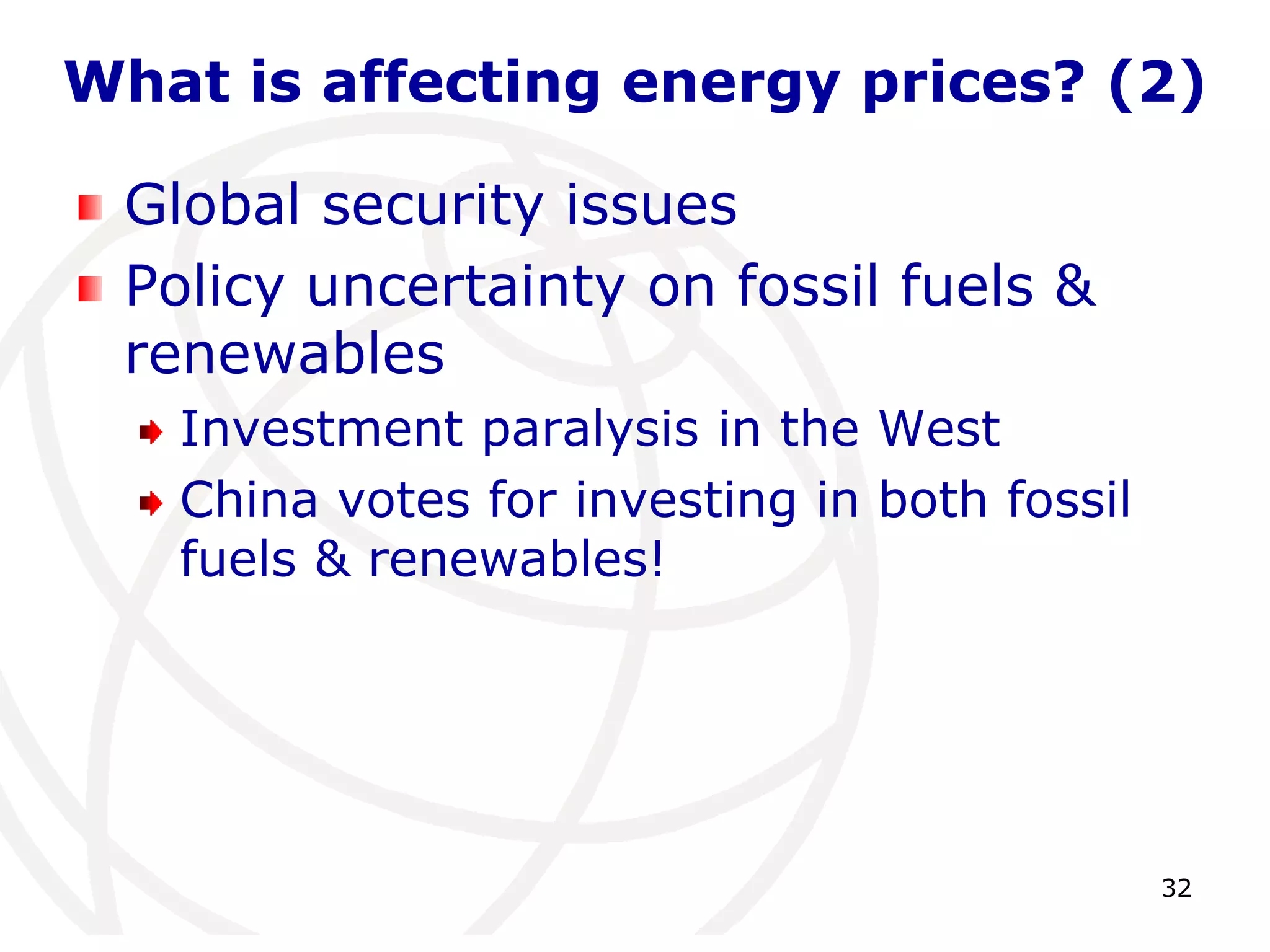 32What is affecting energy prices? (2)Global security issuesPolicy uncertainty on fossil fuels & renewablesInvestment paralysis in the WestChina votes for investing in both fossil fuels & renewables!
