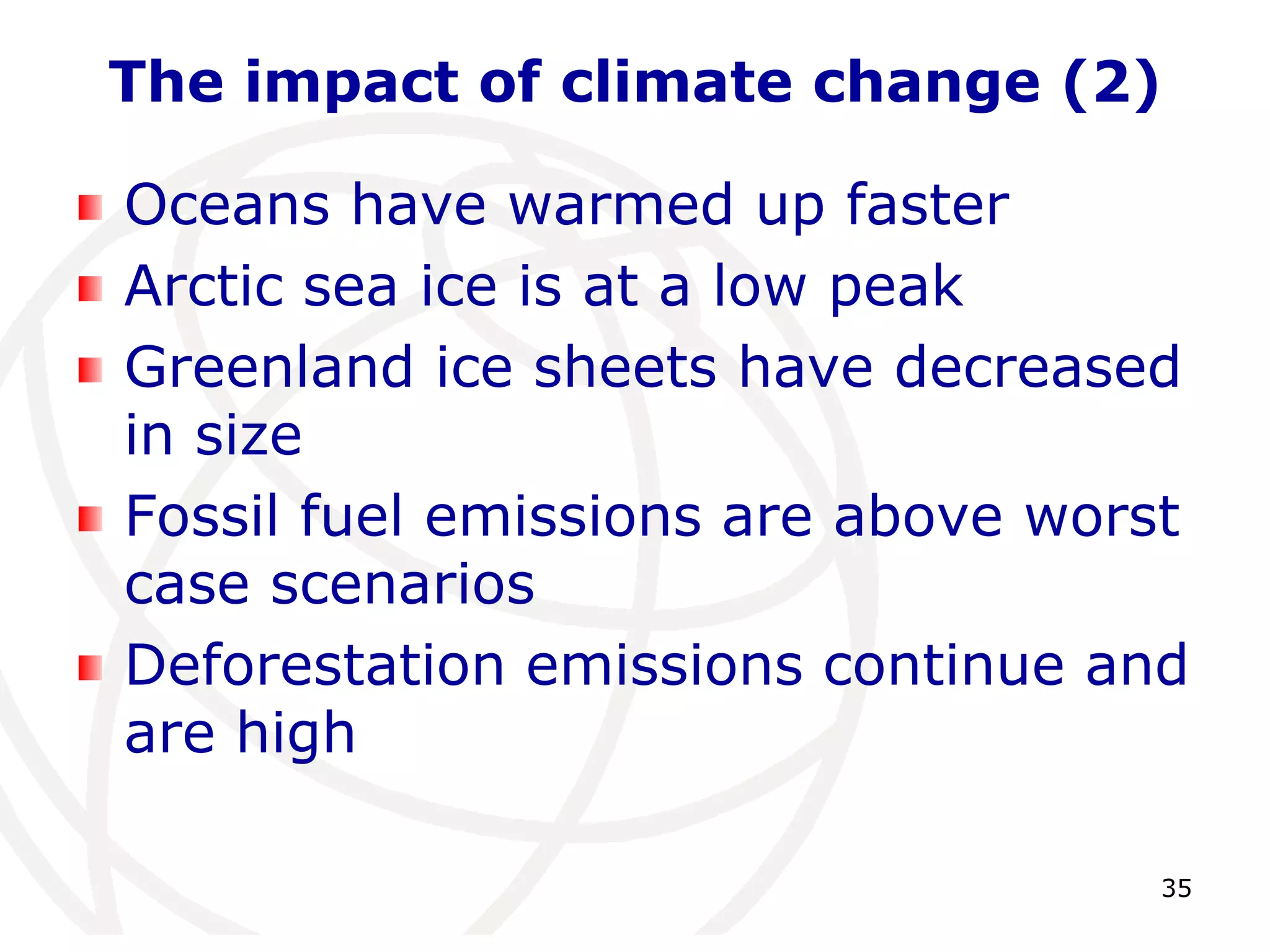 35The impact of climate change (2)Oceans have warmed up fasterArctic sea ice is at a low peakGreenland ice sheets have decreased in sizeFossil fuel emissions are above worst case scenariosDeforestation emissions continue and are high