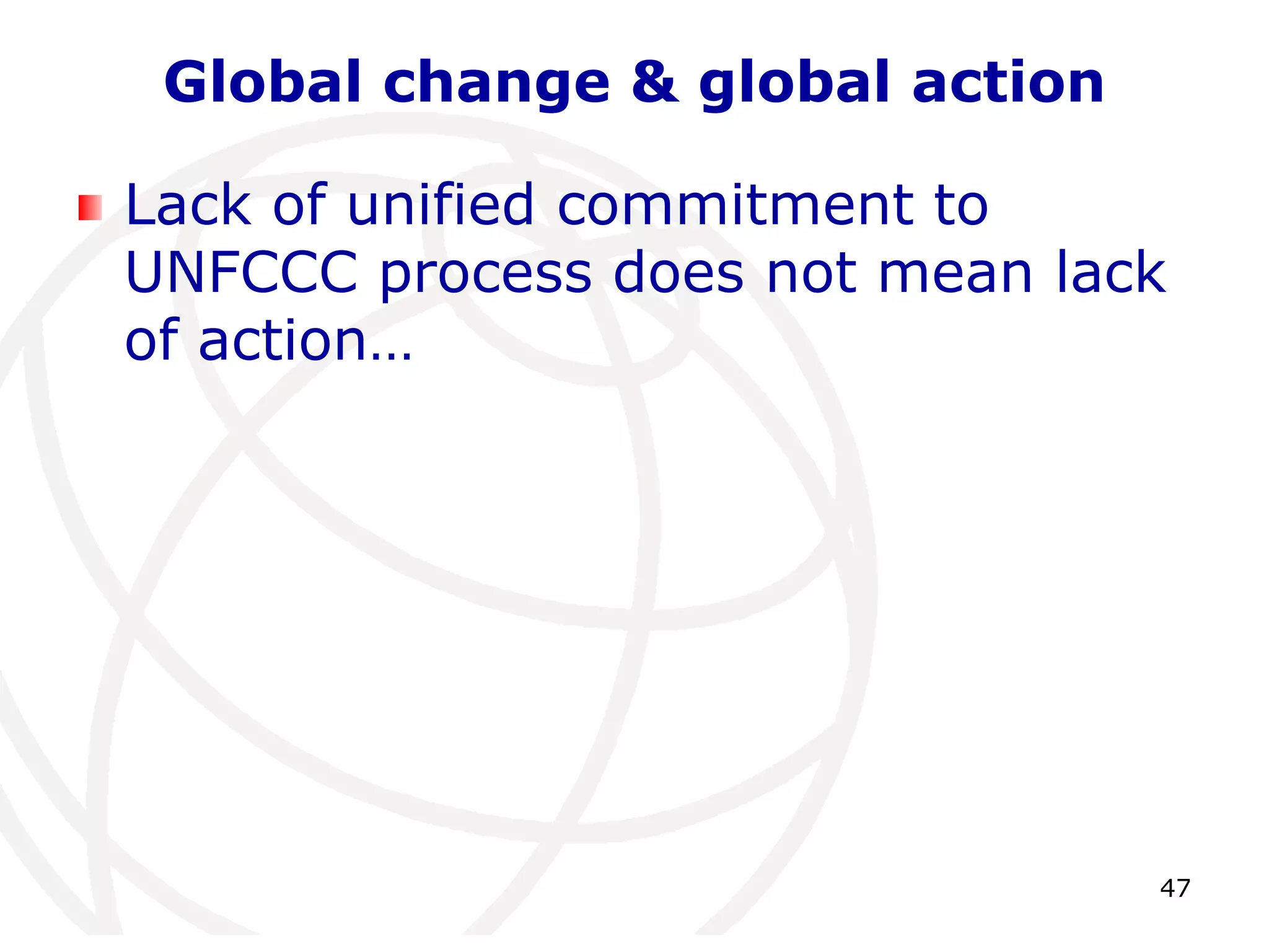 47Global change & global actionLack of unified commitment to UNFCCC process does not mean lack of action…