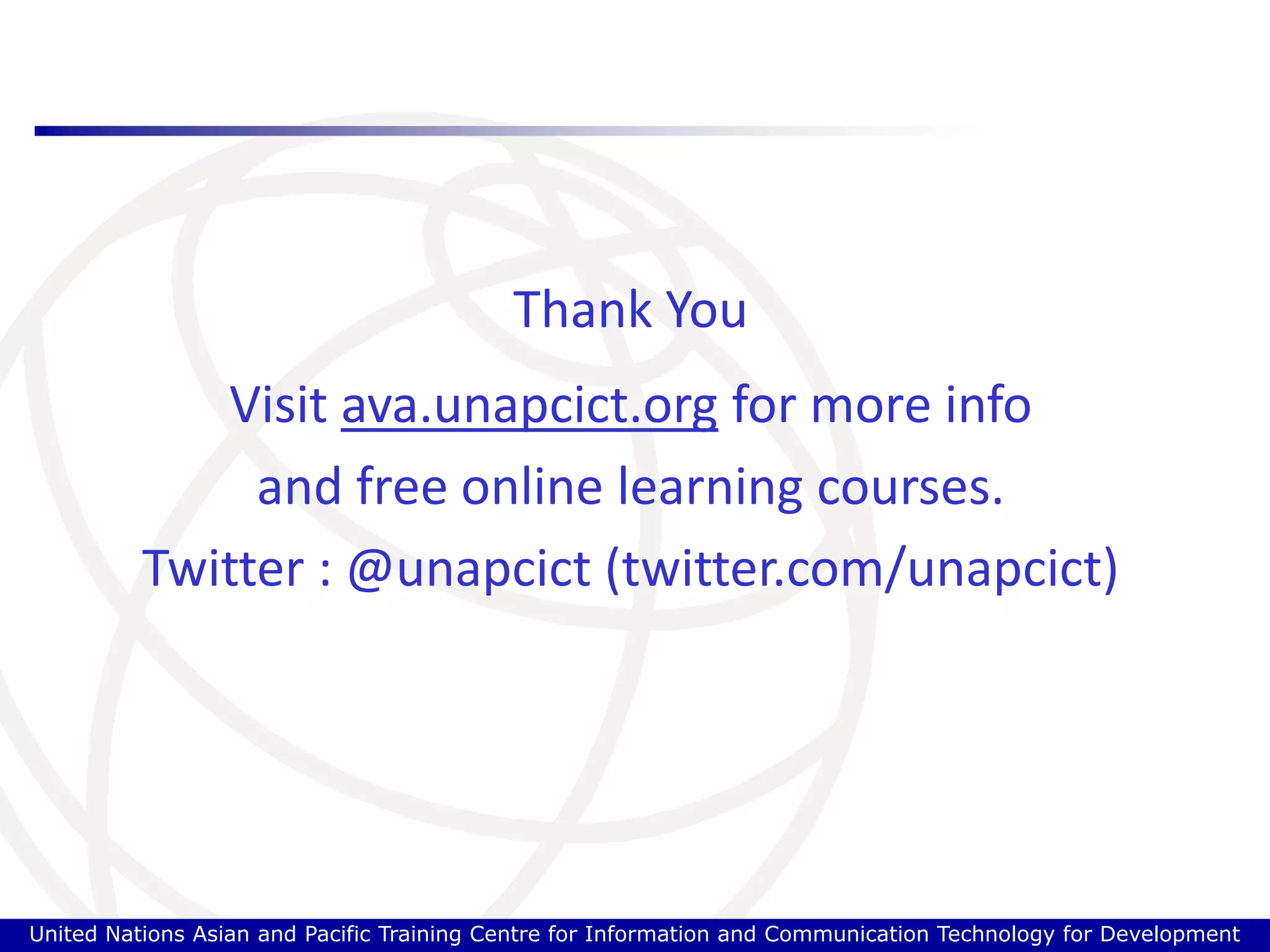 Thank YouVisit ava.unapcict.org for more infoand free online learning courses.Twitter : @unapcict (twitter.com/unapcict)United Nations Asian and Pacific Training Centre for Information and Communication Technology for Development 