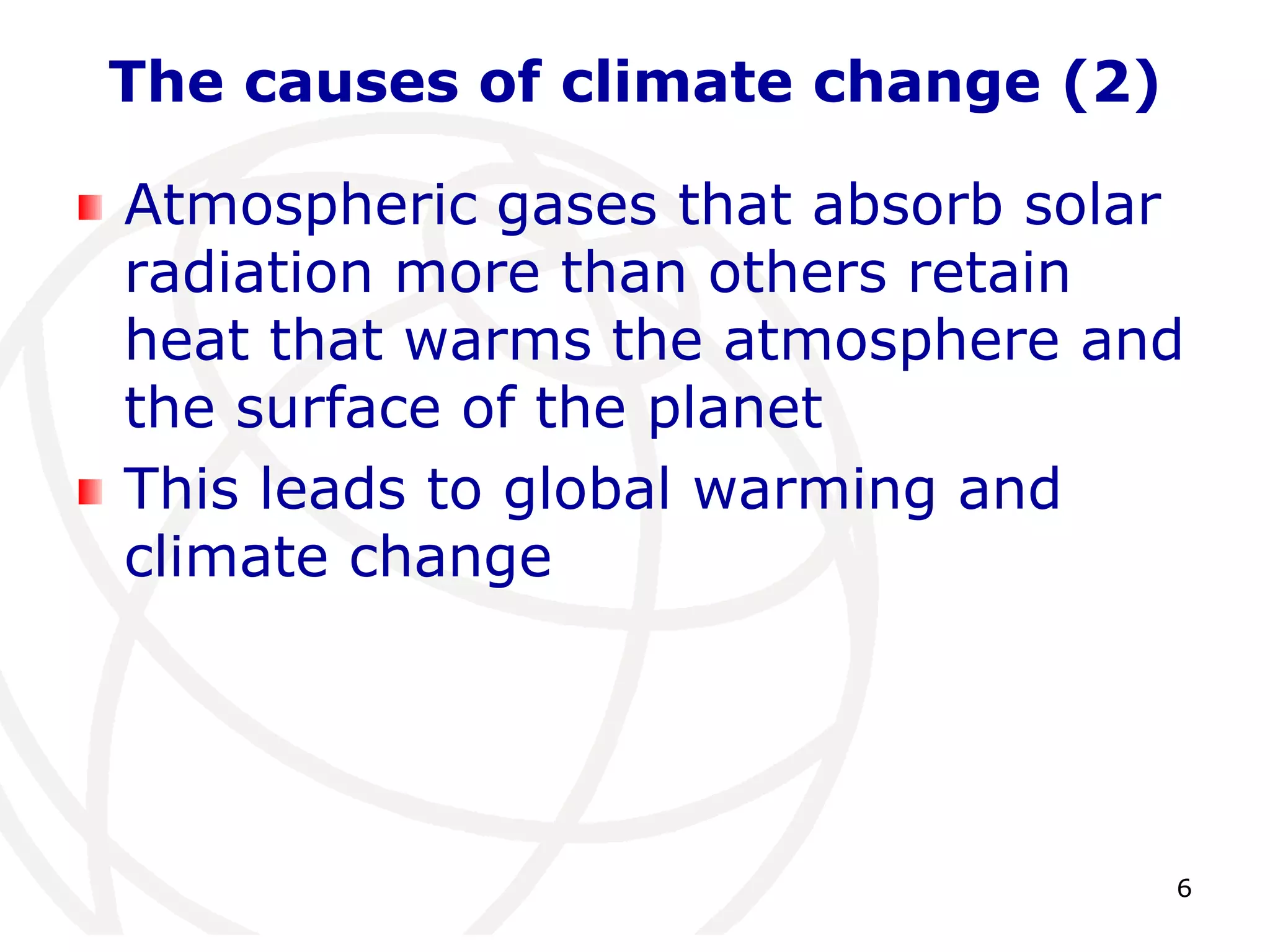6The causes of climate change (2)Atmospheric gases that absorb solar radiation more than others retain heat that warms the atmosphere and the surface of the planetThis leads to global warming and climate change