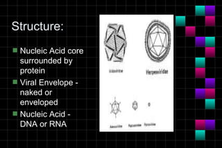 Structure:
s   Nucleic Acid core
    surrounded by
    protein
s   Viral Envelope -
    naked or
    enveloped
s   Nucleic Acid -
    DNA or RNA
 