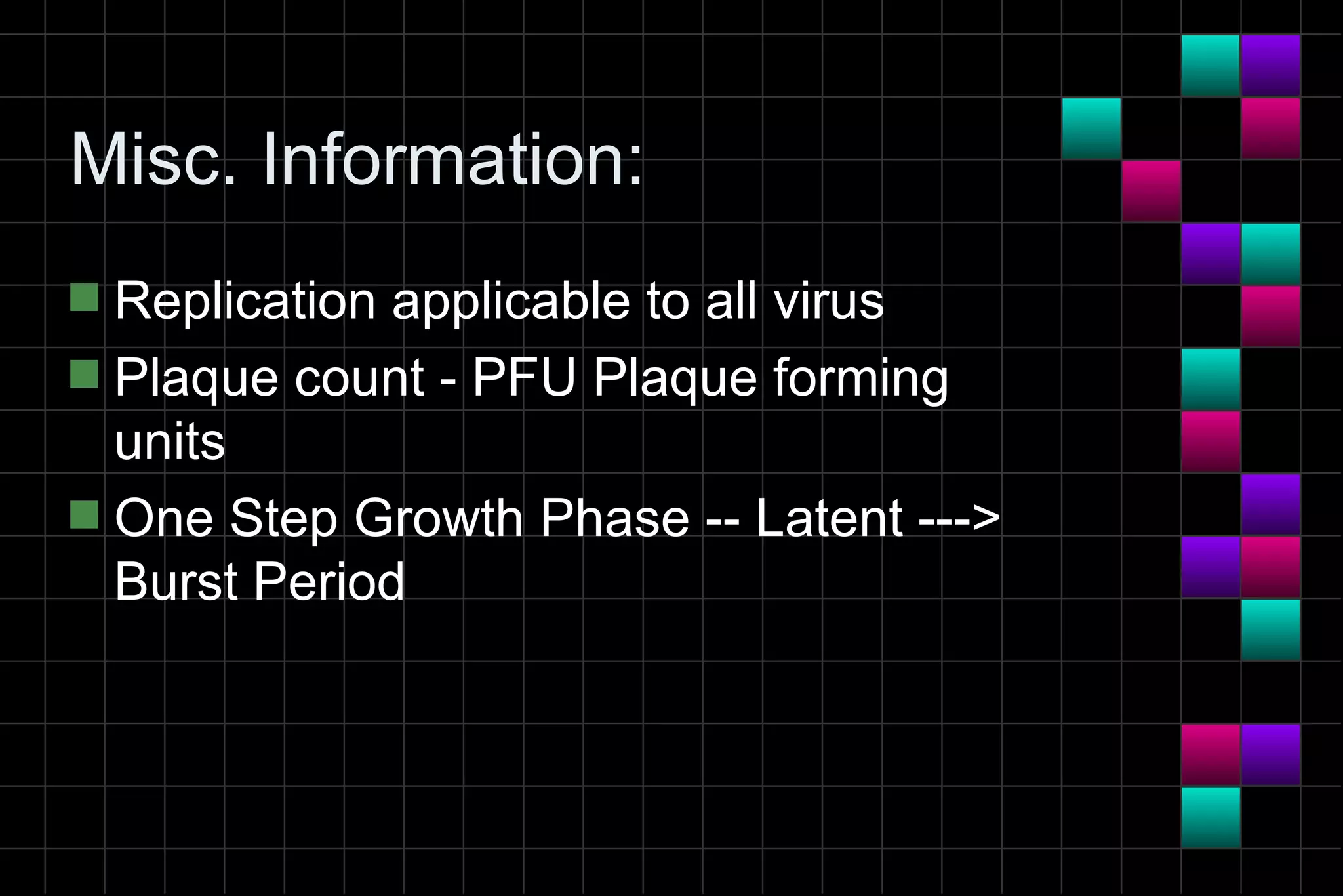 Misc. Information:
s Replication applicable to all virus
s Plaque count - PFU Plaque forming
  units
s One Step Growth Phase -- Latent --->
  Burst Period
 